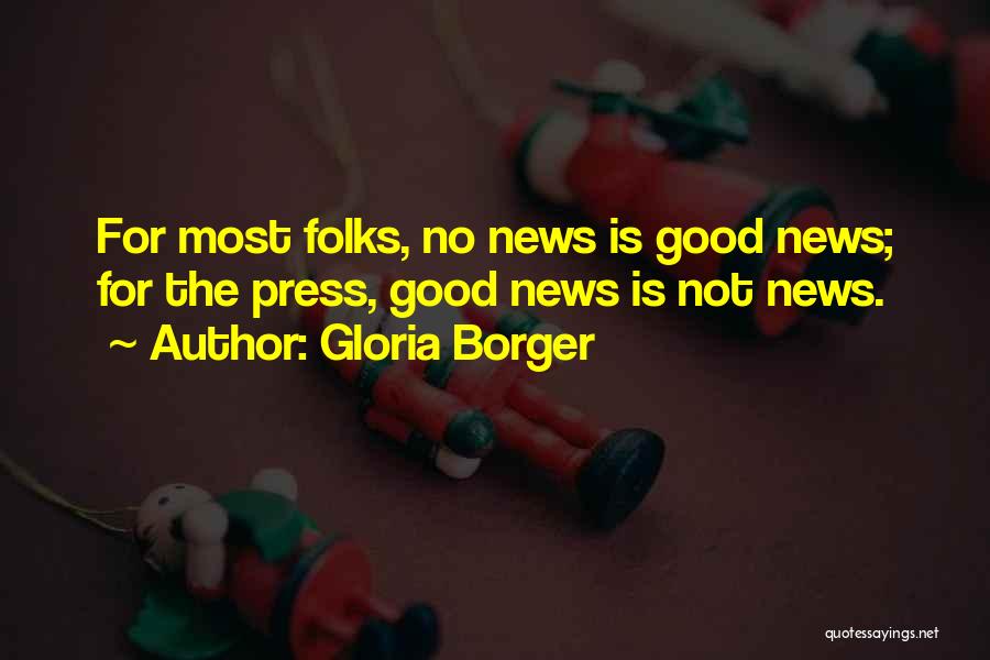 Gloria Borger Quotes: For Most Folks, No News Is Good News; For The Press, Good News Is Not News.