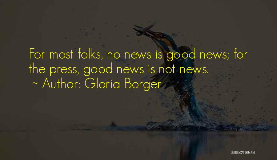 Gloria Borger Quotes: For Most Folks, No News Is Good News; For The Press, Good News Is Not News.
