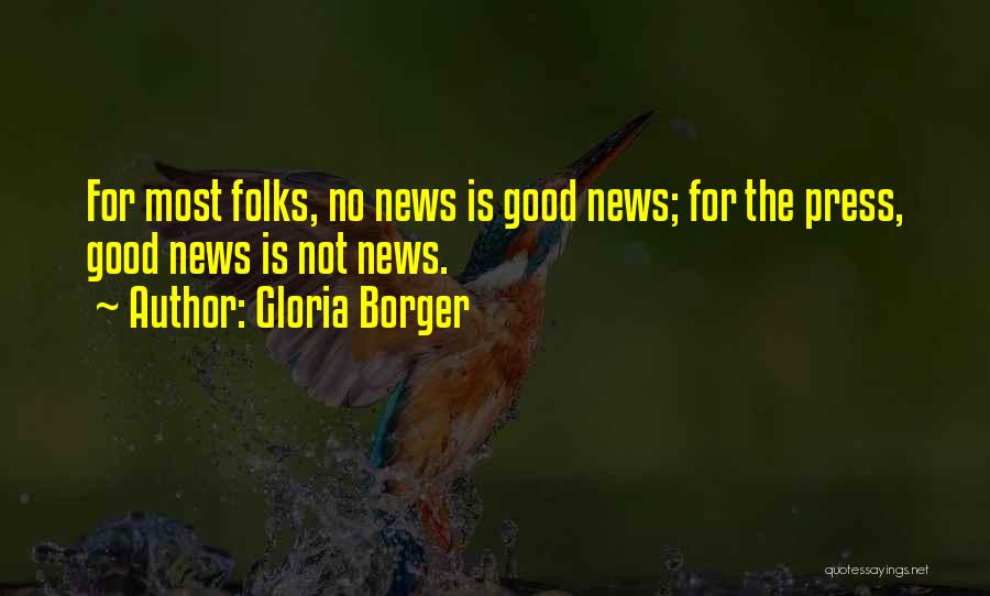 Gloria Borger Quotes: For Most Folks, No News Is Good News; For The Press, Good News Is Not News.