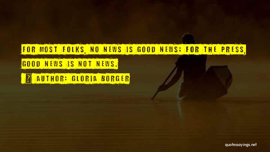Gloria Borger Quotes: For Most Folks, No News Is Good News; For The Press, Good News Is Not News.