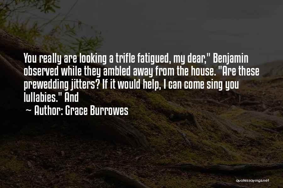 Grace Burrowes Quotes: You Really Are Looking A Trifle Fatigued, My Dear, Benjamin Observed While They Ambled Away From The House. Are These