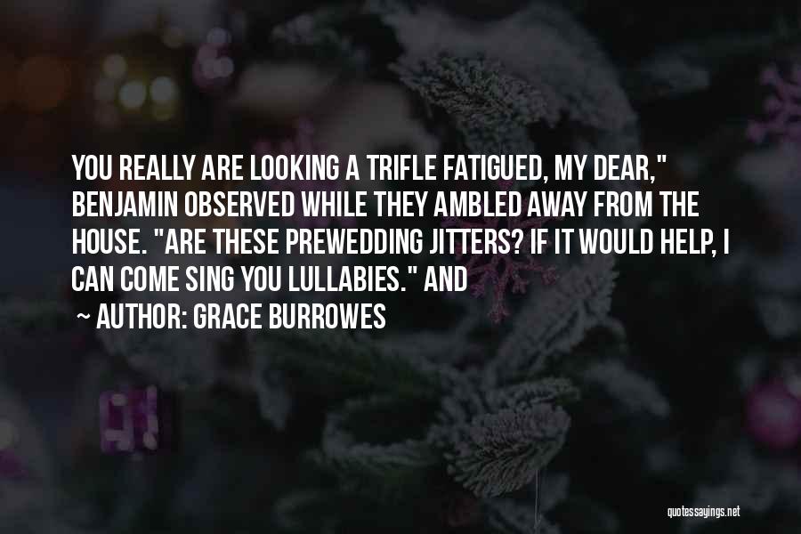 Grace Burrowes Quotes: You Really Are Looking A Trifle Fatigued, My Dear, Benjamin Observed While They Ambled Away From The House. Are These