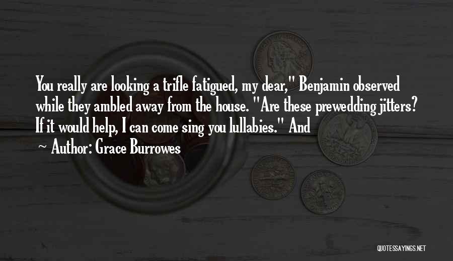 Grace Burrowes Quotes: You Really Are Looking A Trifle Fatigued, My Dear, Benjamin Observed While They Ambled Away From The House. Are These