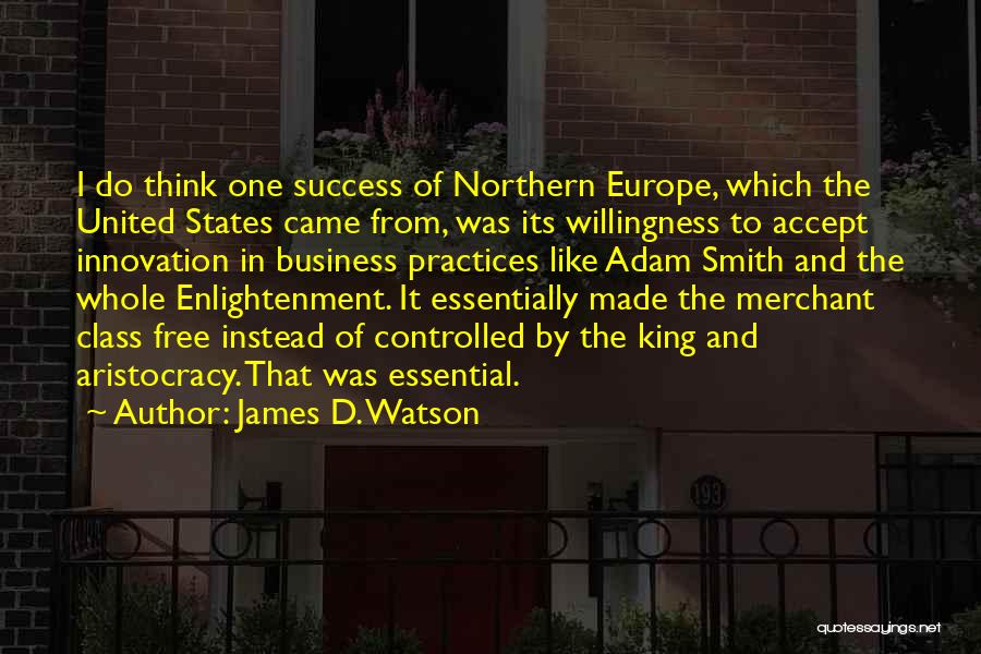 James D. Watson Quotes: I Do Think One Success Of Northern Europe, Which The United States Came From, Was Its Willingness To Accept Innovation