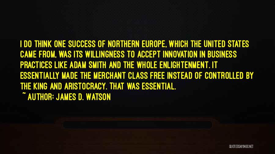 James D. Watson Quotes: I Do Think One Success Of Northern Europe, Which The United States Came From, Was Its Willingness To Accept Innovation