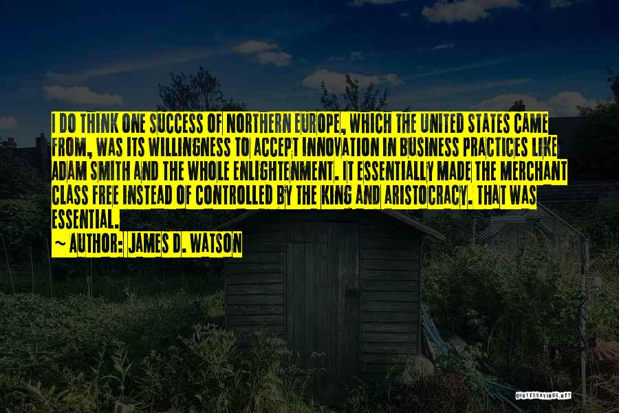 James D. Watson Quotes: I Do Think One Success Of Northern Europe, Which The United States Came From, Was Its Willingness To Accept Innovation