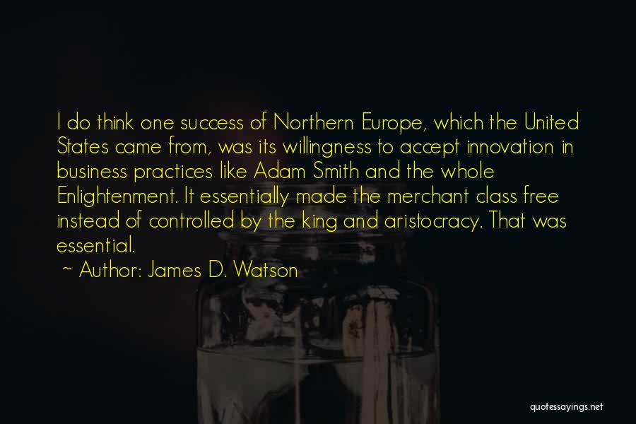 James D. Watson Quotes: I Do Think One Success Of Northern Europe, Which The United States Came From, Was Its Willingness To Accept Innovation