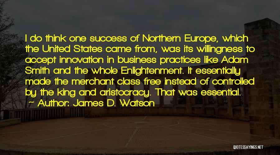 James D. Watson Quotes: I Do Think One Success Of Northern Europe, Which The United States Came From, Was Its Willingness To Accept Innovation