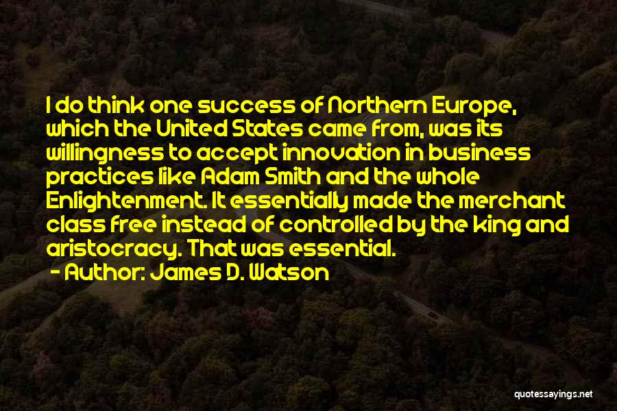 James D. Watson Quotes: I Do Think One Success Of Northern Europe, Which The United States Came From, Was Its Willingness To Accept Innovation