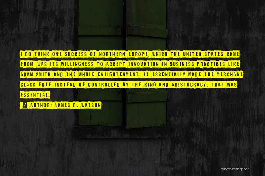 James D. Watson Quotes: I Do Think One Success Of Northern Europe, Which The United States Came From, Was Its Willingness To Accept Innovation