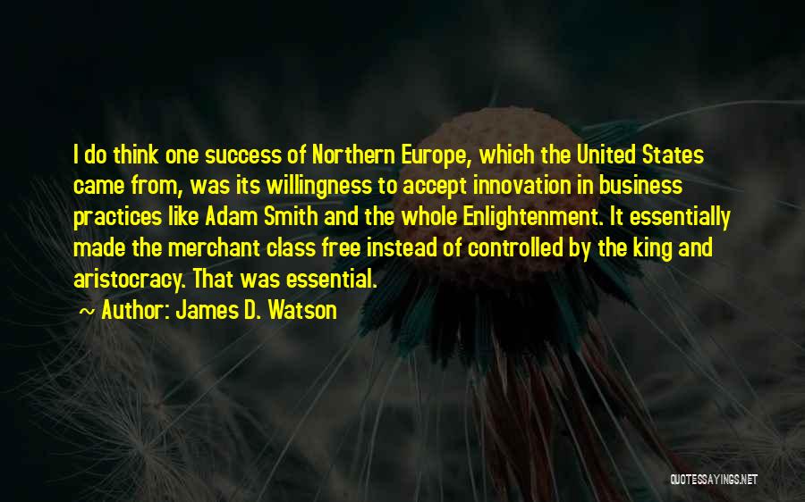 James D. Watson Quotes: I Do Think One Success Of Northern Europe, Which The United States Came From, Was Its Willingness To Accept Innovation