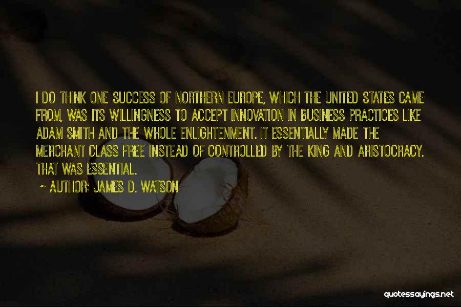 James D. Watson Quotes: I Do Think One Success Of Northern Europe, Which The United States Came From, Was Its Willingness To Accept Innovation