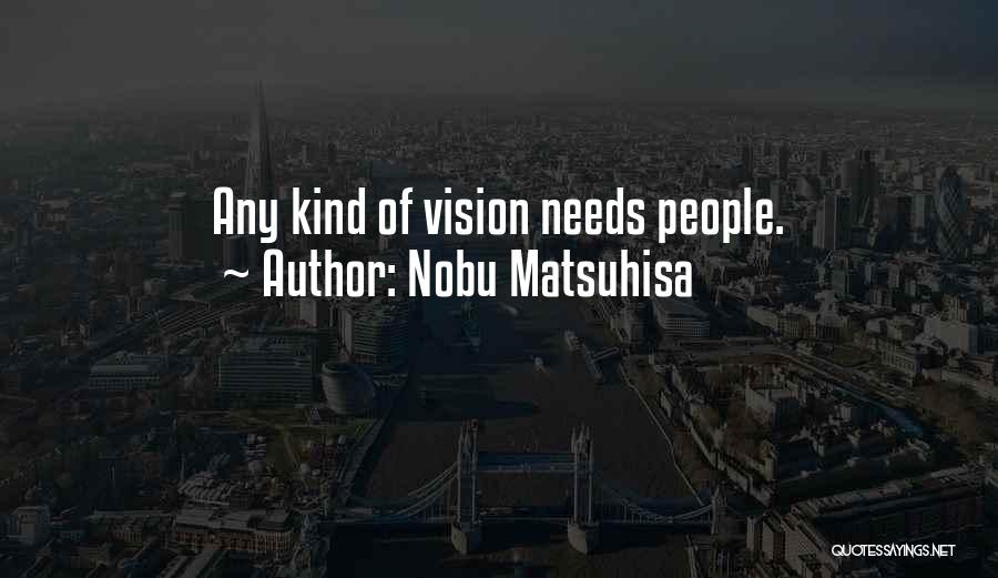 Nobu Matsuhisa Quotes: Any Kind Of Vision Needs People.