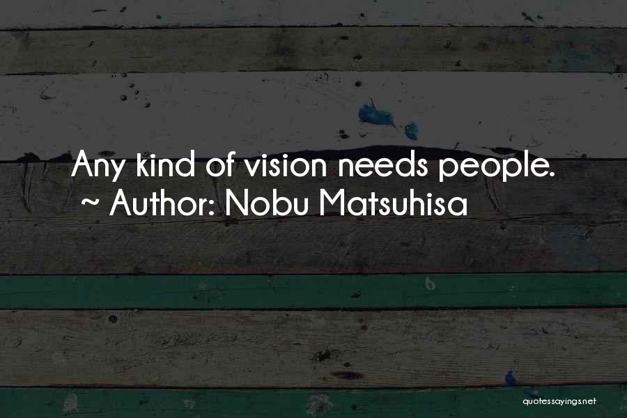 Nobu Matsuhisa Quotes: Any Kind Of Vision Needs People.