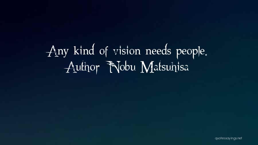 Nobu Matsuhisa Quotes: Any Kind Of Vision Needs People.