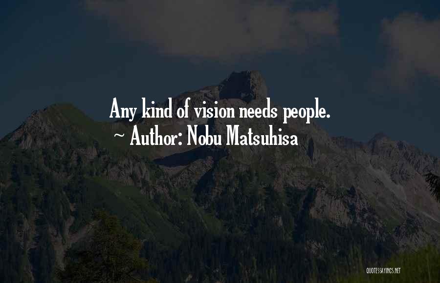 Nobu Matsuhisa Quotes: Any Kind Of Vision Needs People.