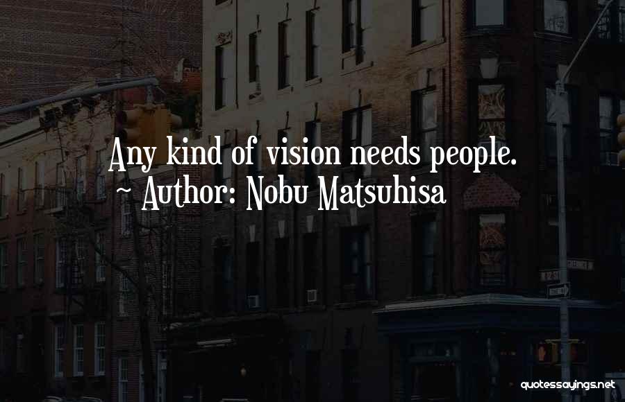 Nobu Matsuhisa Quotes: Any Kind Of Vision Needs People.