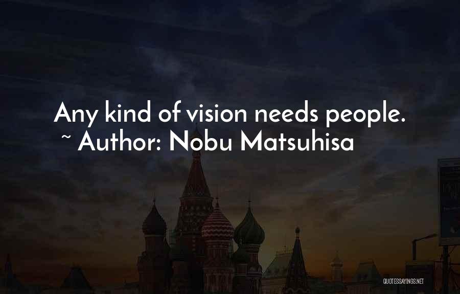 Nobu Matsuhisa Quotes: Any Kind Of Vision Needs People.