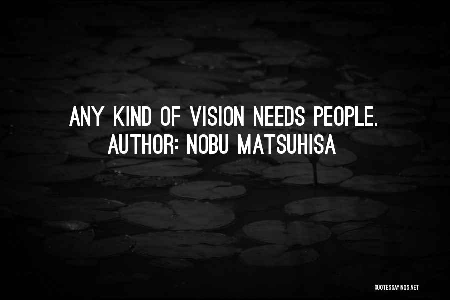 Nobu Matsuhisa Quotes: Any Kind Of Vision Needs People.