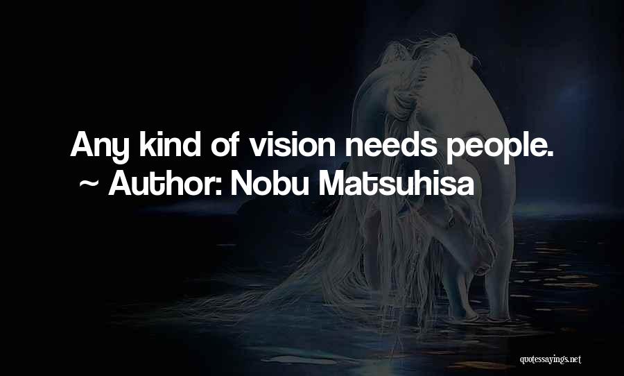 Nobu Matsuhisa Quotes: Any Kind Of Vision Needs People.