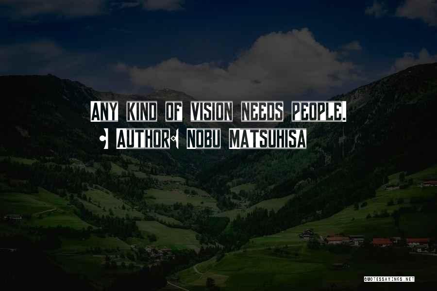 Nobu Matsuhisa Quotes: Any Kind Of Vision Needs People.