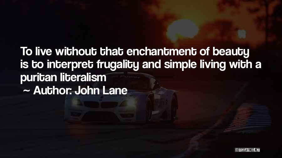 John Lane Quotes: To Live Without That Enchantment Of Beauty Is To Interpret Frugality And Simple Living With A Puritan Literalism