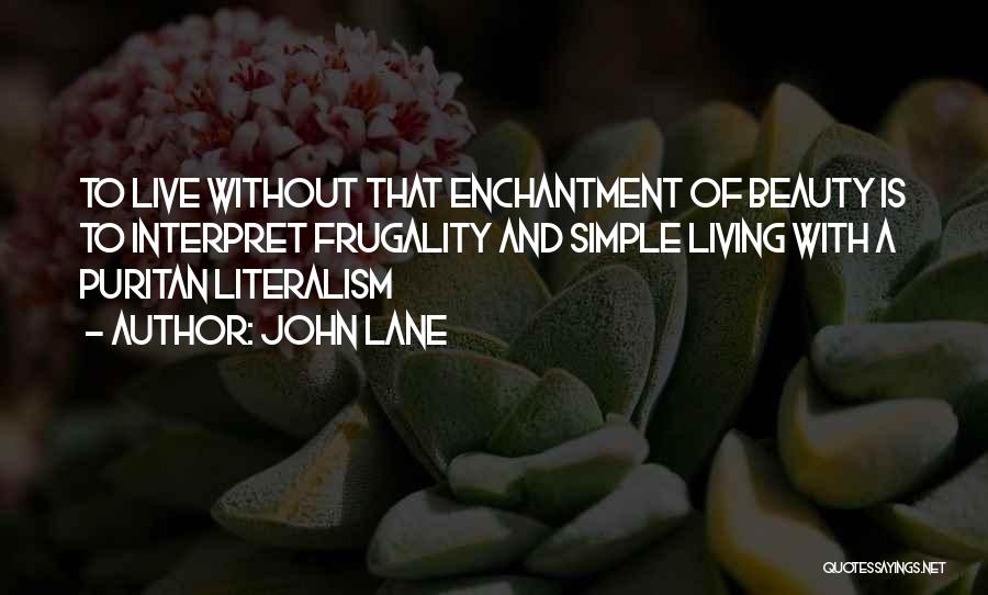 John Lane Quotes: To Live Without That Enchantment Of Beauty Is To Interpret Frugality And Simple Living With A Puritan Literalism