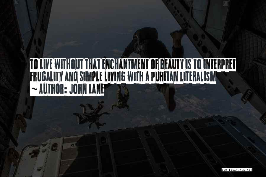 John Lane Quotes: To Live Without That Enchantment Of Beauty Is To Interpret Frugality And Simple Living With A Puritan Literalism