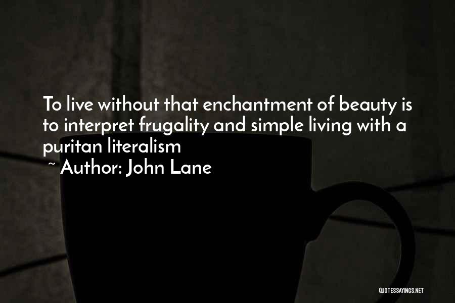 John Lane Quotes: To Live Without That Enchantment Of Beauty Is To Interpret Frugality And Simple Living With A Puritan Literalism