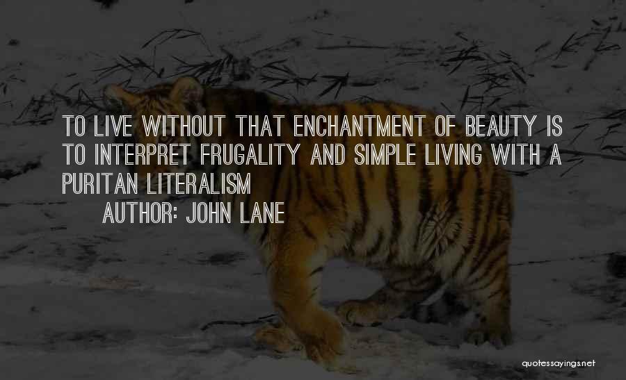 John Lane Quotes: To Live Without That Enchantment Of Beauty Is To Interpret Frugality And Simple Living With A Puritan Literalism