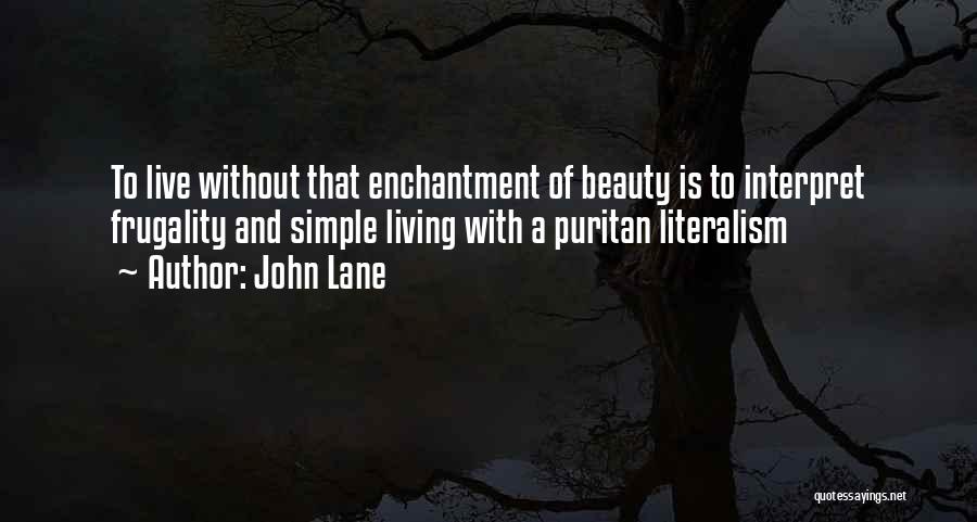 John Lane Quotes: To Live Without That Enchantment Of Beauty Is To Interpret Frugality And Simple Living With A Puritan Literalism