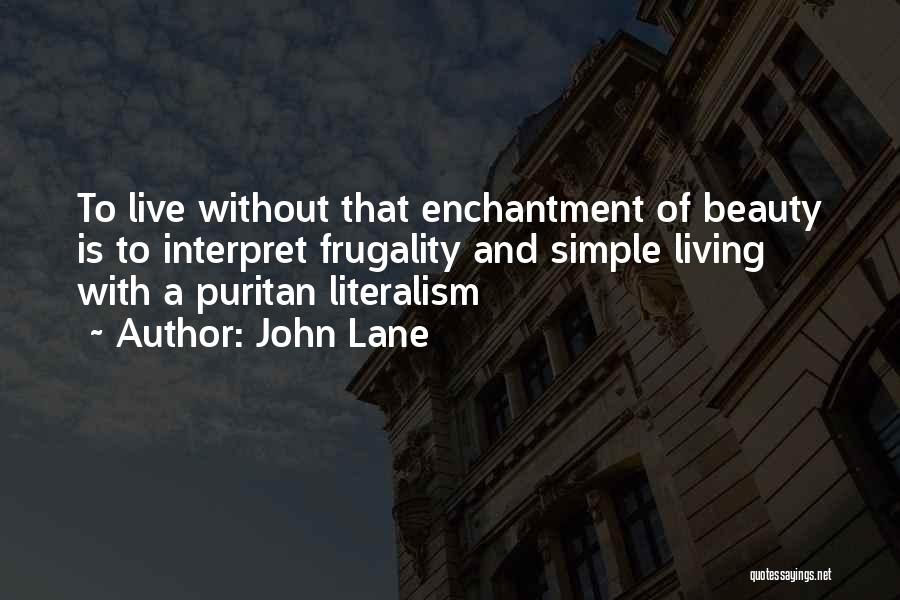 John Lane Quotes: To Live Without That Enchantment Of Beauty Is To Interpret Frugality And Simple Living With A Puritan Literalism