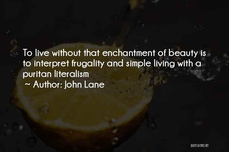 John Lane Quotes: To Live Without That Enchantment Of Beauty Is To Interpret Frugality And Simple Living With A Puritan Literalism