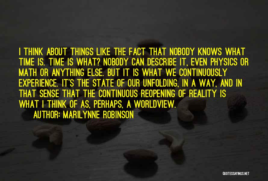 Marilynne Robinson Quotes: I Think About Things Like The Fact That Nobody Knows What Time Is. Time Is What? Nobody Can Describe It,