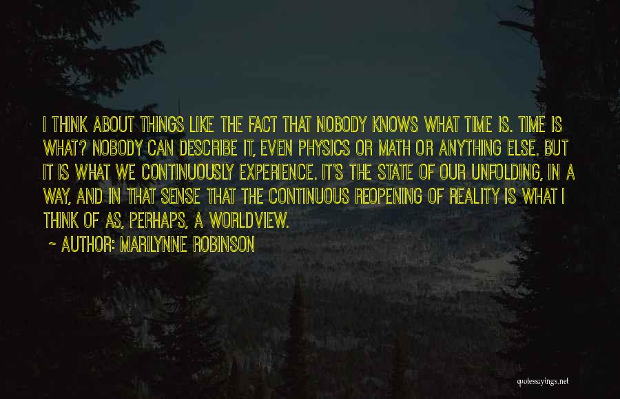 Marilynne Robinson Quotes: I Think About Things Like The Fact That Nobody Knows What Time Is. Time Is What? Nobody Can Describe It,