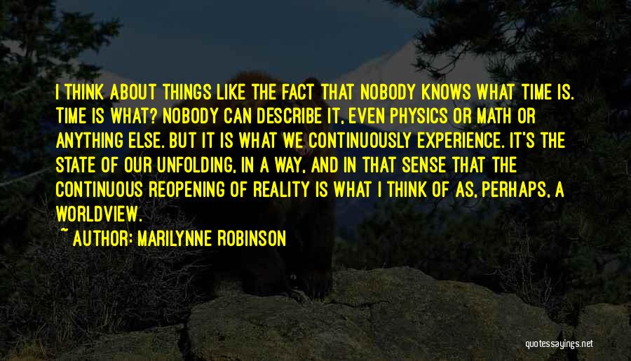 Marilynne Robinson Quotes: I Think About Things Like The Fact That Nobody Knows What Time Is. Time Is What? Nobody Can Describe It,