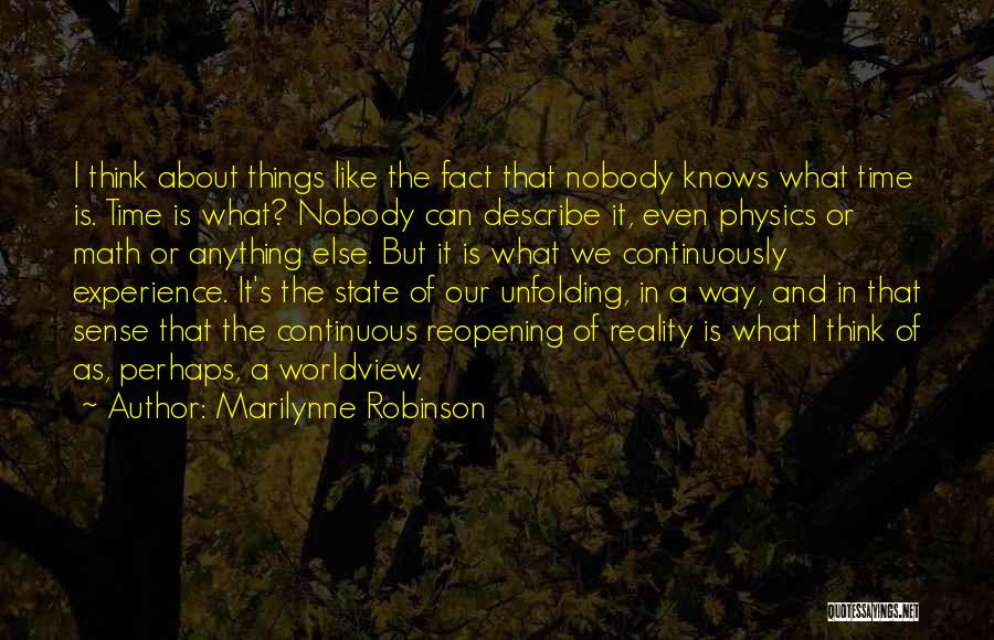 Marilynne Robinson Quotes: I Think About Things Like The Fact That Nobody Knows What Time Is. Time Is What? Nobody Can Describe It,