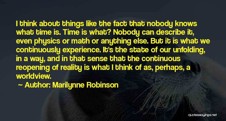 Marilynne Robinson Quotes: I Think About Things Like The Fact That Nobody Knows What Time Is. Time Is What? Nobody Can Describe It,