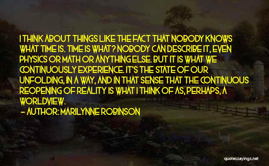 Marilynne Robinson Quotes: I Think About Things Like The Fact That Nobody Knows What Time Is. Time Is What? Nobody Can Describe It,