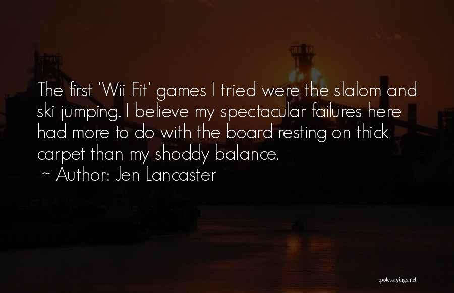 Jen Lancaster Quotes: The First 'wii Fit' Games I Tried Were The Slalom And Ski Jumping. I Believe My Spectacular Failures Here Had