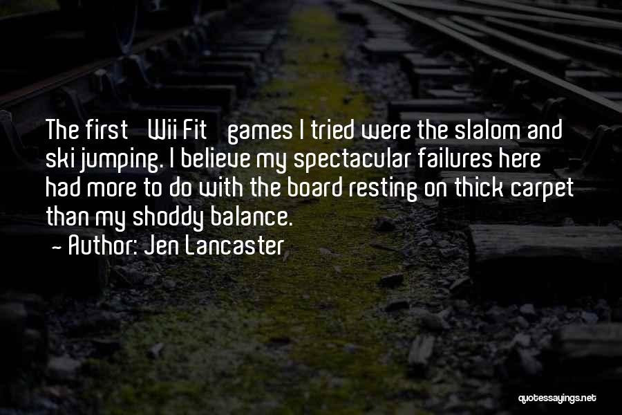 Jen Lancaster Quotes: The First 'wii Fit' Games I Tried Were The Slalom And Ski Jumping. I Believe My Spectacular Failures Here Had