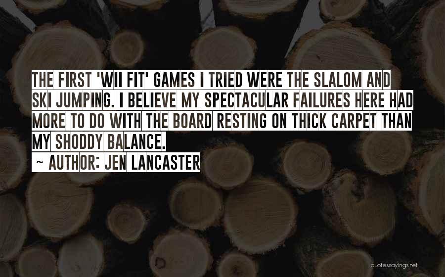 Jen Lancaster Quotes: The First 'wii Fit' Games I Tried Were The Slalom And Ski Jumping. I Believe My Spectacular Failures Here Had