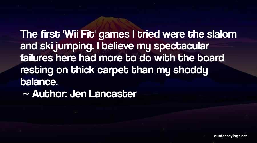 Jen Lancaster Quotes: The First 'wii Fit' Games I Tried Were The Slalom And Ski Jumping. I Believe My Spectacular Failures Here Had