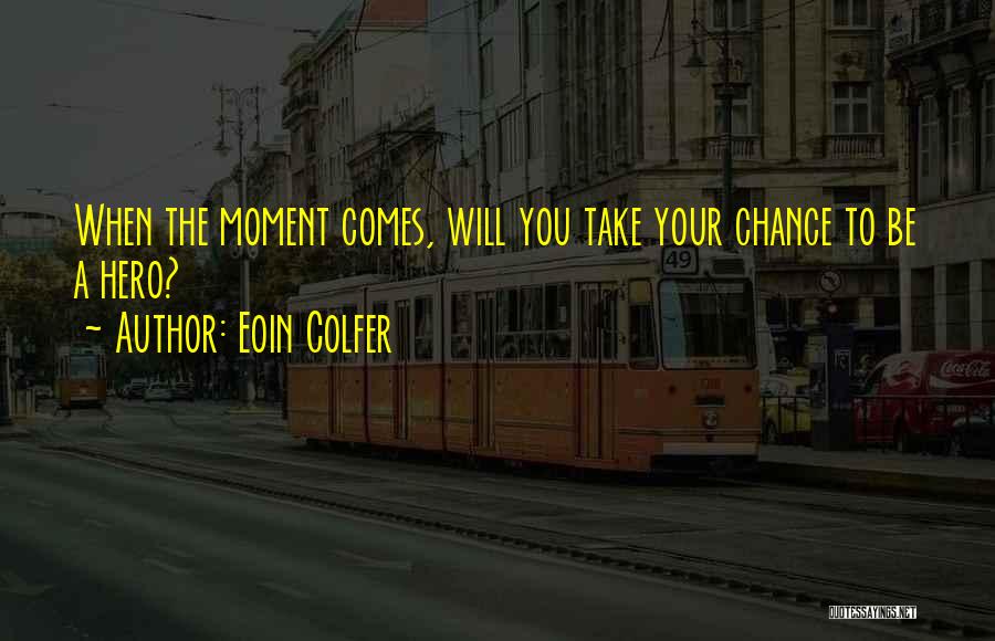 Eoin Colfer Quotes: When The Moment Comes, Will You Take Your Chance To Be A Hero?