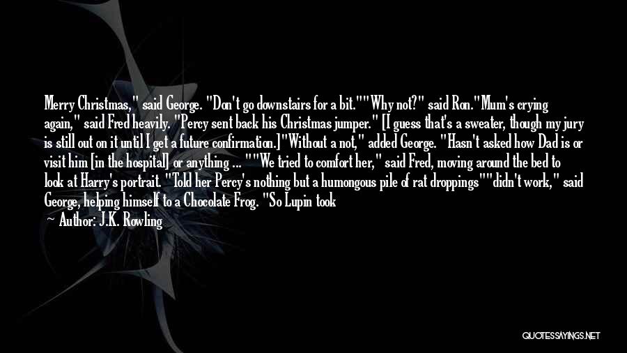 J.K. Rowling Quotes: Merry Christmas, Said George. Don't Go Downstairs For A Bit.why Not? Said Ron.mum's Crying Again, Said Fred Heavily. Percy Sent