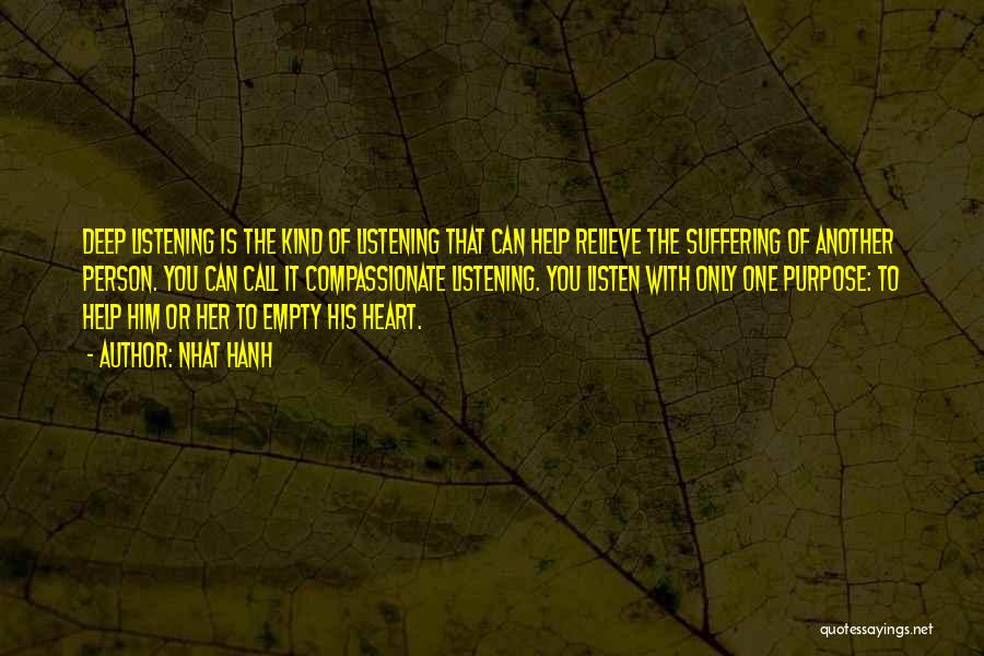 Nhat Hanh Quotes: Deep Listening Is The Kind Of Listening That Can Help Relieve The Suffering Of Another Person. You Can Call It