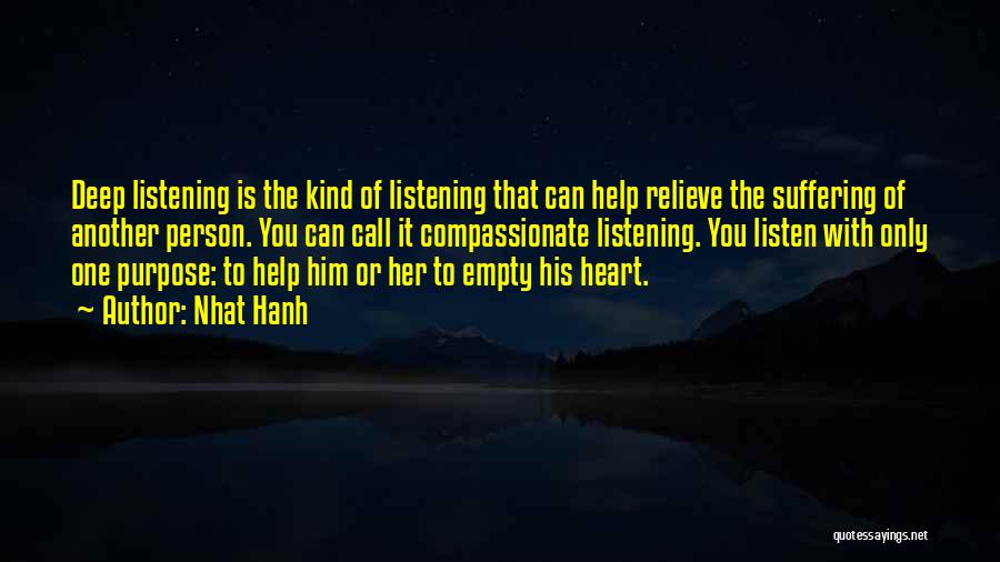 Nhat Hanh Quotes: Deep Listening Is The Kind Of Listening That Can Help Relieve The Suffering Of Another Person. You Can Call It