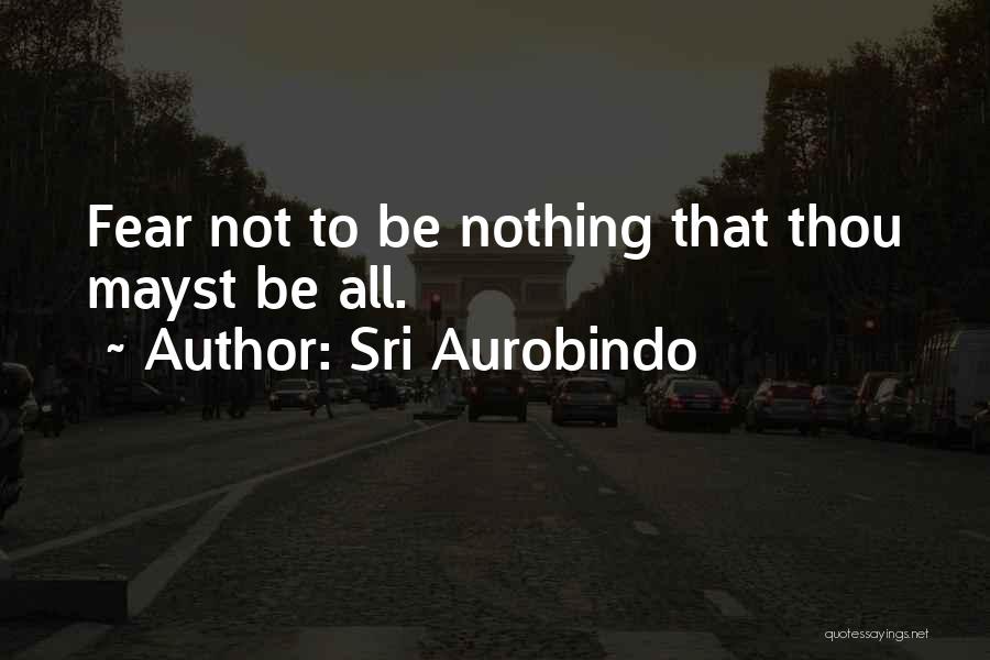 Sri Aurobindo Quotes: Fear Not To Be Nothing That Thou Mayst Be All.