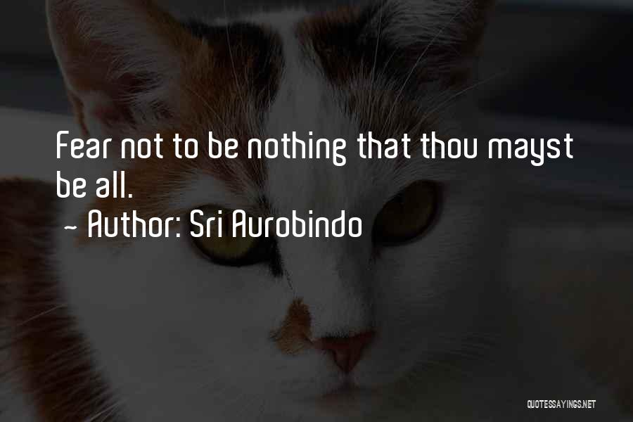 Sri Aurobindo Quotes: Fear Not To Be Nothing That Thou Mayst Be All.