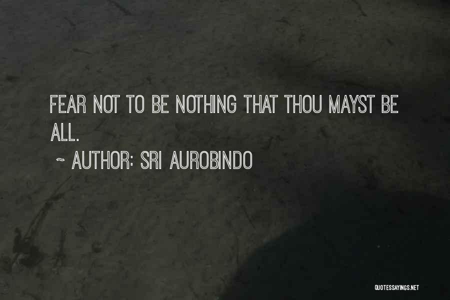 Sri Aurobindo Quotes: Fear Not To Be Nothing That Thou Mayst Be All.
